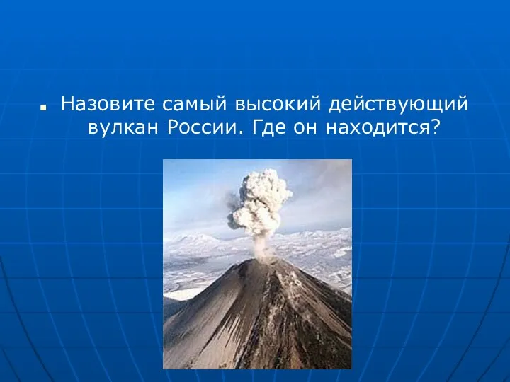 Назовите самый высокий действующий вулкан России. Где он находится?