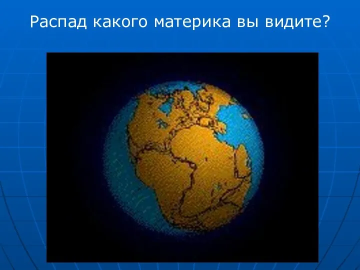 Распад какого материка вы видите?