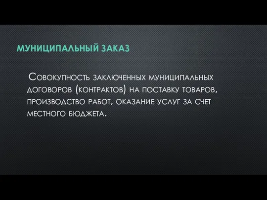 МУНИЦИПАЛЬНЫЙ ЗАКАЗ Совокупность заключенных муниципальных договоров (контрактов) на поставку товаров, производство