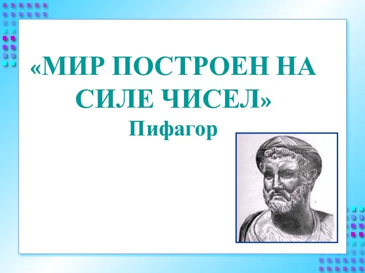 «МИР ПОСТРОЕН НА СИЛЕ ЧИСЕЛ» Пифагор