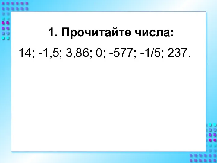 1. Прочитайте числа: 14; -1,5; 3,86; 0; -577; -1/5; 237.