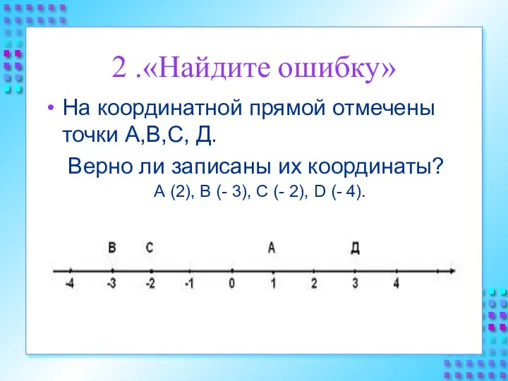 2 .«Найдите ошибку» На координатной прямой отмечены точки А,В,С, Д. Верно