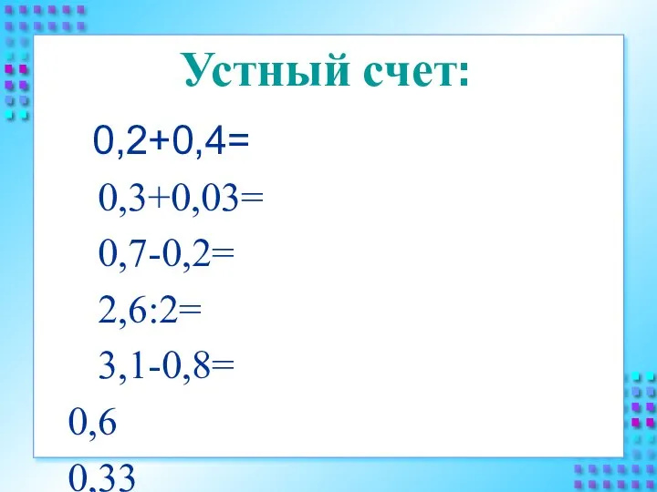 Устный счет: 0,2+0,4= 0,3+0,03= 0,7-0,2= 2,6:2= 3,1-0,8= 0,6 0,33 0,5 1,3 2,3