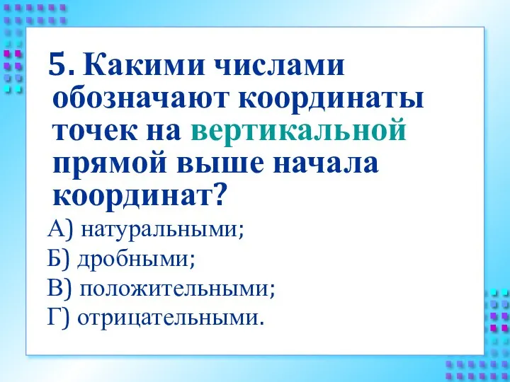 5. Какими числами обозначают координаты точек на вертикальной прямой выше начала