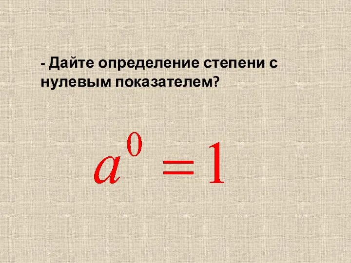 - Дайте определение степени с нулевым показателем?