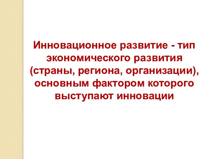 Инновационное развитие - тип экономического развития (страны, региона, организации), основным фактором которого выступают инновации