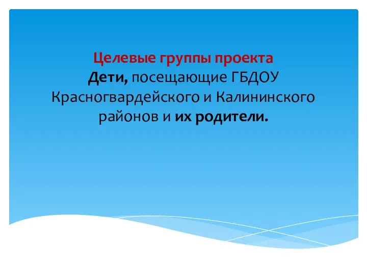 Целевые группы проекта Дети, посещающие ГБДОУ Красногвардейского и Калининского районов и их родители.