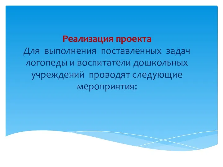 Реализация проекта Для выполнения поставленных задач логопеды и воспитатели дошкольных учреждений проводят следующие мероприятия: