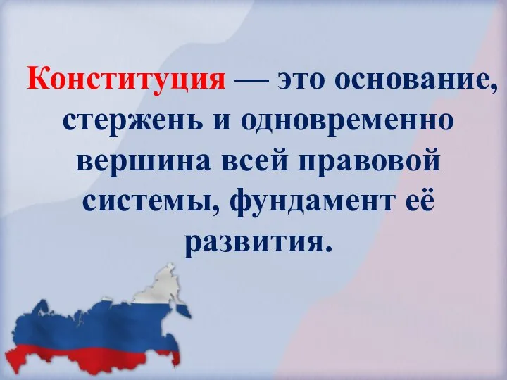 Конституция — это основание, стержень и одновременно вершина всей правовой системы, фундамент её развития.