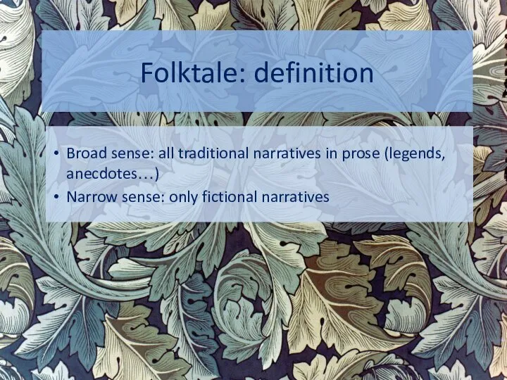 Folktale: definition Broad sense: all traditional narratives in prose (legends, anecdotes…) Narrow sense: only fictional narratives