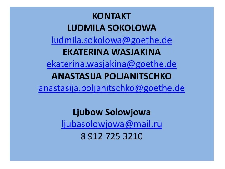 KONTAKT LUDMILA SOKOLOWA ludmila.sokolowa@goethe.de EKATERINA WASJAKINA ekaterina.wasjakina@goethe.de ANASTASIJA POLJANITSCHKO anastasija.poljanitschko@goethe.de Ljubow