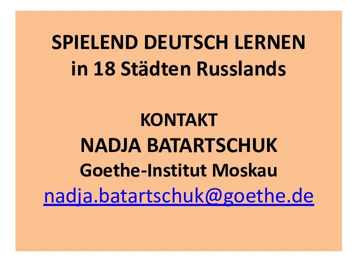 SPIELEND DEUTSCH LERNEN in 18 Städten Russlands KONTAKT NADJA BATARTSCHUK Goethe-Institut Moskau nadja.batartschuk@goethe.de