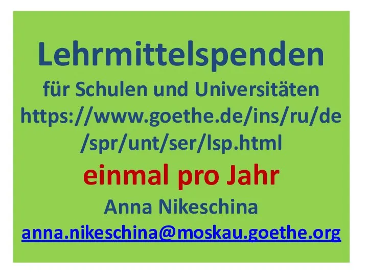 Lehrmittelspenden für Schulen und Universitäten https://www.goethe.de/ins/ru/de/spr/unt/ser/lsp.html einmal pro Jahr Anna Nikeschina anna.nikeschina@moskau.goethe.org