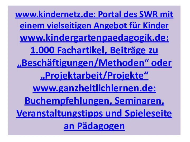 www.kindernetz.de: Portal des SWR mit einem vielseitigen Angebot für Kinder www.kindergartenpaedagogik.de: