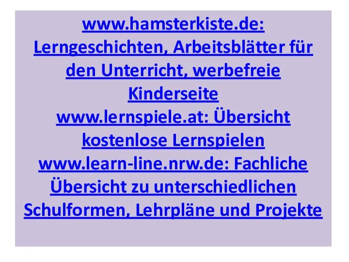 www.hamsterkiste.de: Lerngeschichten, Arbeitsblätter für den Unterricht, werbefreie Kinderseite www.lernspiele.at: Übersicht kostenlose