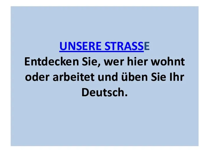 UNSERE STRASSE Entdecken Sie, wer hier wohnt oder arbeitet und üben Sie Ihr Deutsch.