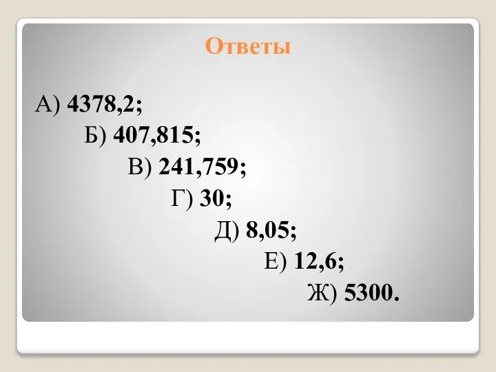 Ответы А) 4378,2; Б) 407,815; В) 241,759; Г) 30; Д) 8,05; Е) 12,6; Ж) 5300.