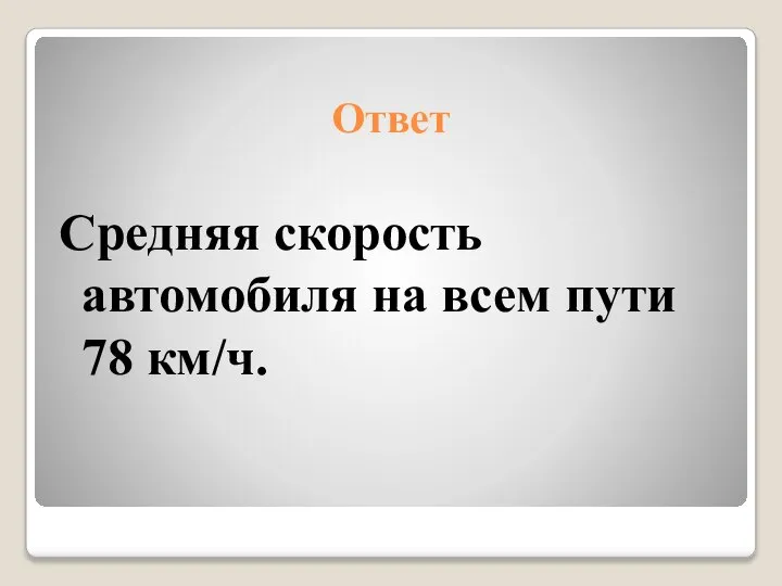 Ответ Средняя скорость автомобиля на всем пути 78 км/ч.