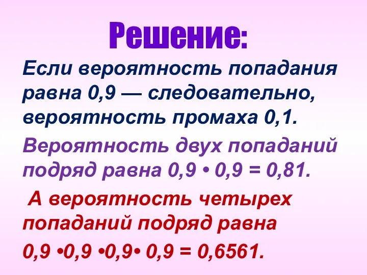 Решение: Если вероятность попадания равна 0,9 — следовательно, вероятность промаха 0,1.