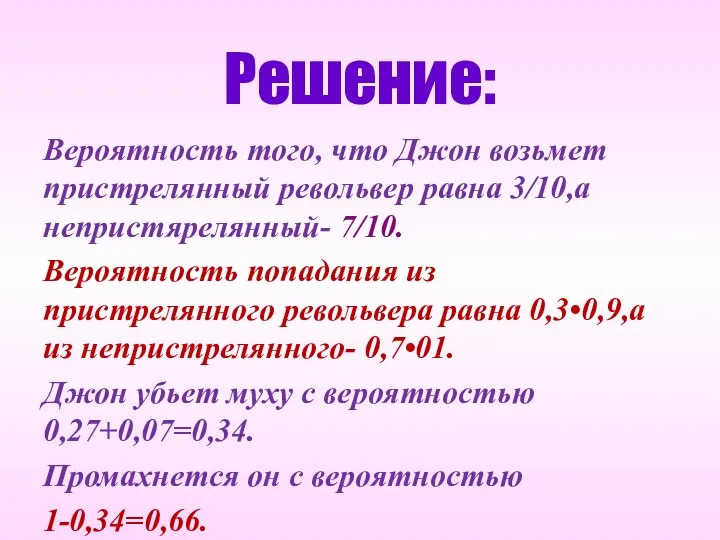 Решение: Вероятность того, что Джон возьмет пристрелянный револьвер равна 3/10,а непристярелянный-