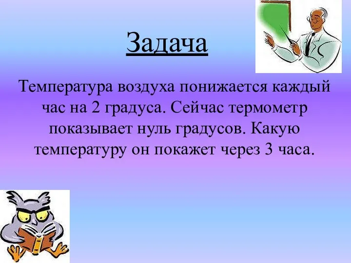 Задача Температура воздуха понижается каждый час на 2 градуса. Сейчас термометр