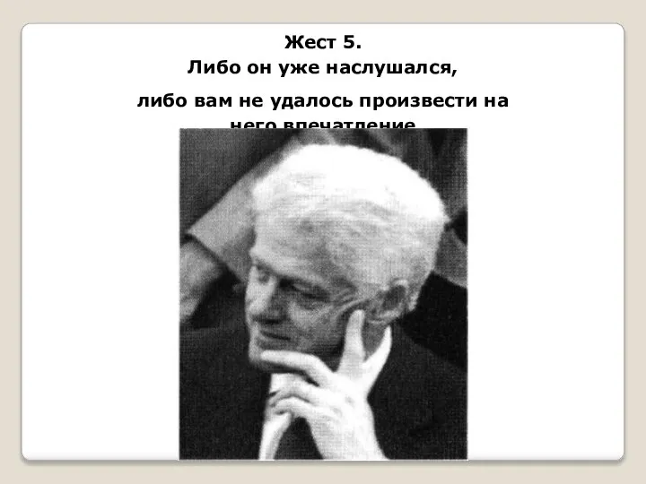 Жест 5. Либо он уже наслушался, либо вам не удалось произвести на него впечатление