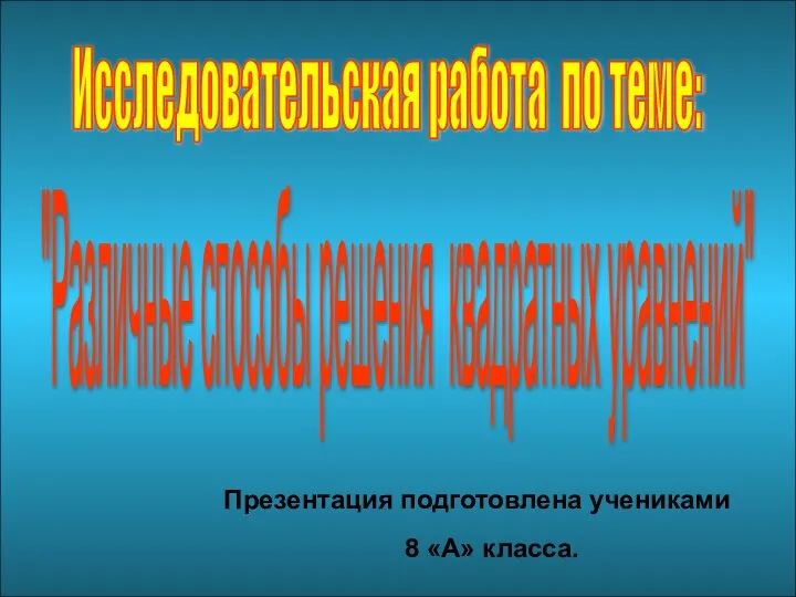 Исследовательская работа по теме: "Различные способы решения квадратных уравнений" Презентация подготовлена учениками 8 «А» класса.