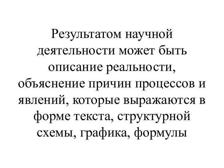 Результатом научной деятельности может быть описание реальности, объяснение причин процессов и