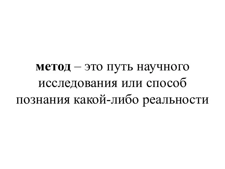 метод – это путь научного исследования или способ познания какой-либо реальности