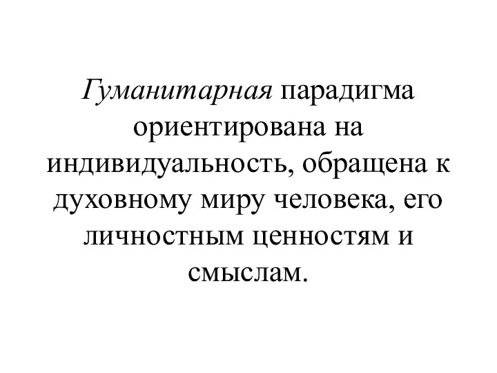 Гуманитарная парадигма ориентирована на индивидуальность, обращена к духовному миру человека, его личностным ценностям и смыслам.