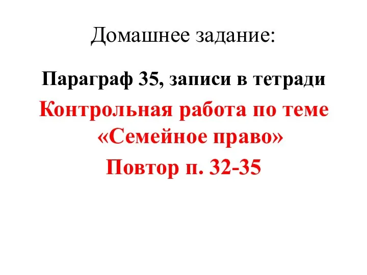 Домашнее задание: Параграф 35, записи в тетради Контрольная работа по теме «Семейное право» Повтор п. 32-35