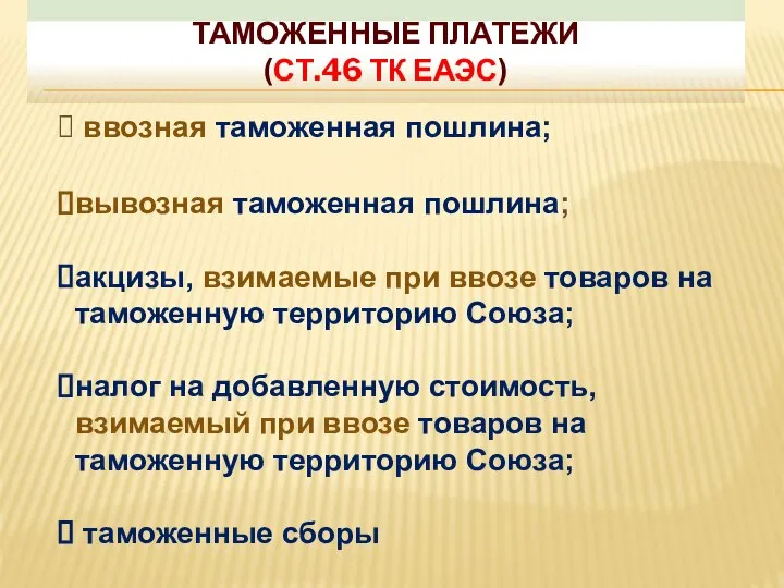 ТАМОЖЕННЫЕ ПЛАТЕЖИ (СТ.46 ТК ЕАЭС) ввозная таможенная пошлина; вывозная таможенная пошлина;