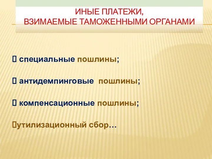 ИНЫЕ ПЛАТЕЖИ, ВЗИМАЕМЫЕ ТАМОЖЕННЫМИ ОРГАНАМИ специальные пошлины; антидемпинговые пошлины; компенсационные пошлины; утилизационный сбор…