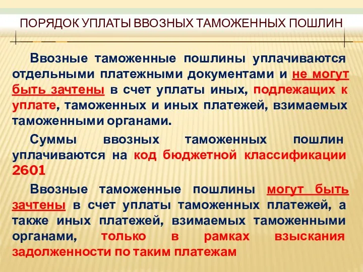 ПОРЯДОК УПЛАТЫ ВВОЗНЫХ ТАМОЖЕННЫХ ПОШЛИН Ввозные таможенные пошлины уплачиваются отдельными платежными