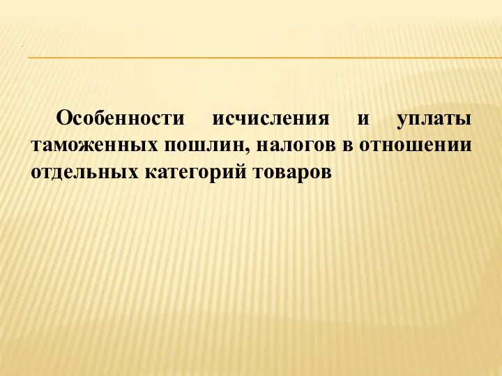 . Особенности исчисления и уплаты таможенных пошлин, налогов в отношении отдельных категорий товаров