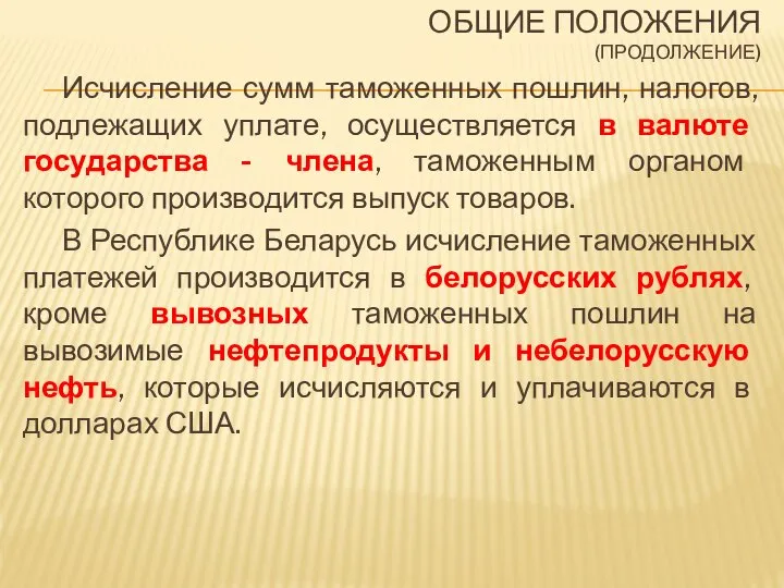 ОБЩИЕ ПОЛОЖЕНИЯ (ПРОДОЛЖЕНИЕ) Исчисление сумм таможенных пошлин, налогов, подлежащих уплате, осуществляется