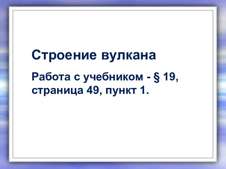 Строение вулкана Работа с учебником - § 19, страница 49, пункт 1.