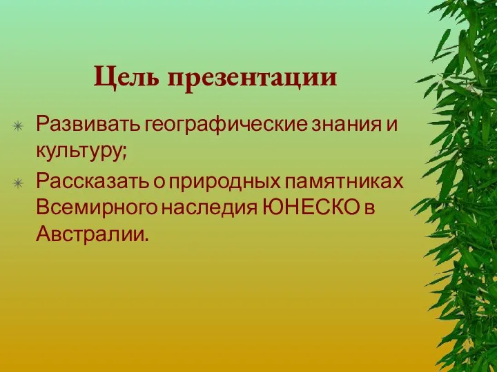 Цель презентации Развивать географические знания и культуру; Рассказать о природных памятниках Всемирного наследия ЮНЕСКО в Австралии.