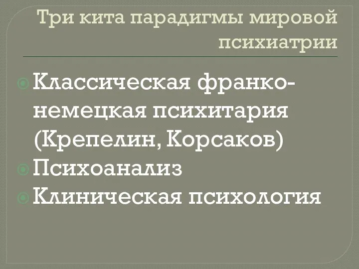 Три кита парадигмы мировой психиатрии Классическая франко-немецкая психитария (Крепелин, Корсаков) Психоанализ Клиническая психология