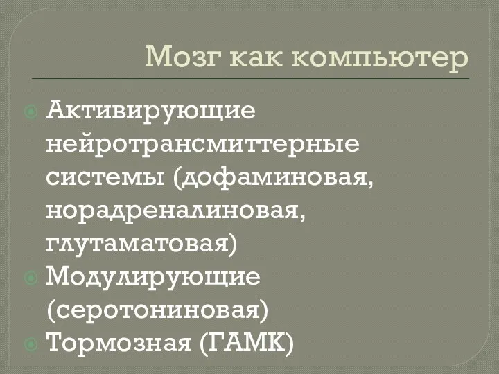 Мозг как компьютер Активирующие нейротрансмиттерные системы (дофаминовая, норадреналиновая, глутаматовая) Модулирующие (серотониновая) Тормозная (ГАМК)