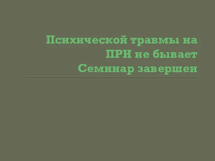 Психической травмы на ПРИ не бывает Семинар завершен