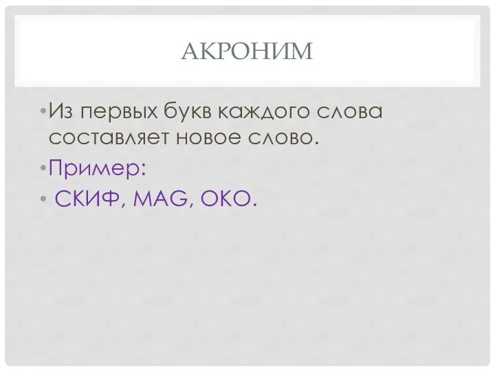 АКРОНИМ Из первых букв каждого слова составляет новое слово. Пример: СКИФ, MAG, ОКО.