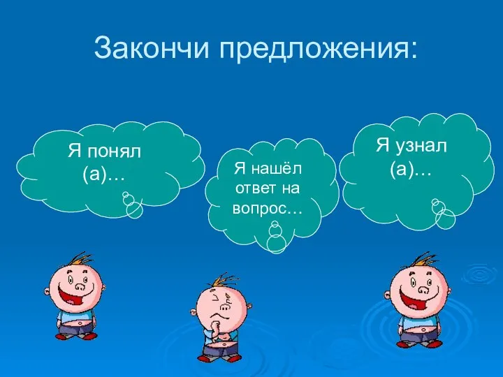 Закончи предложения: Я понял(а)… Я нашёл ответ на вопрос… Я узнал(а)…