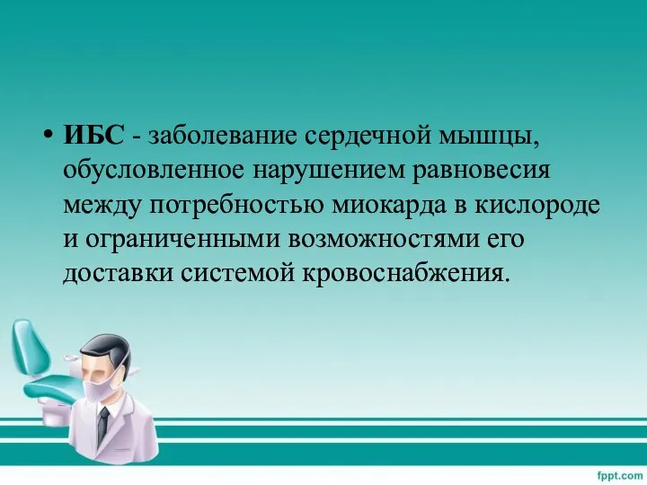 ИБС - заболевание сердечной мышцы, обусловленное нарушением равновесия между потребностью миокарда