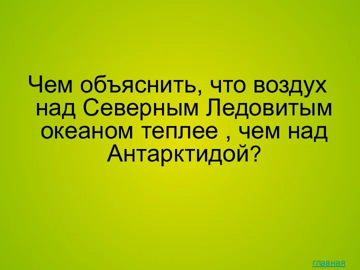 Чем объяснить, что воздух над Северным Ледовитым океаном теплее , чем над Антарктидой? главная