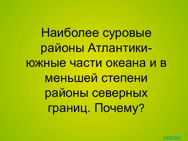 главная Наиболее суровые районы Атлантики- южные части океана и в меньшей степени районы северных границ. Почему?