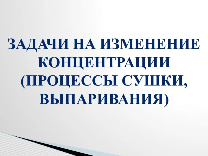 ЗАДАЧИ НА ИЗМЕНЕНИЕ КОНЦЕНТРАЦИИ (ПРОЦЕССЫ СУШКИ, ВЫПАРИВАНИЯ)