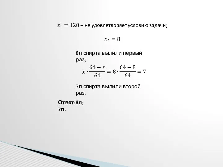 8л спирта вылили первый раз; 7л спирта вылили второй раз. Ответ:8л; 7л.