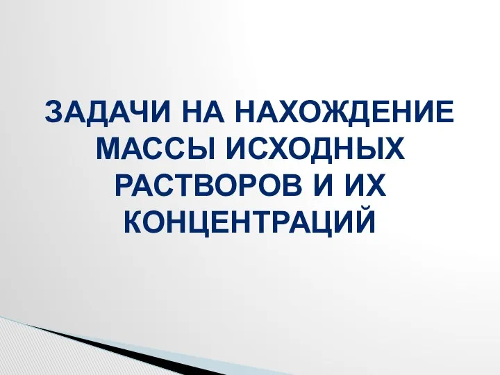 ЗАДАЧИ НА НАХОЖДЕНИЕ МАССЫ ИСХОДНЫХ РАСТВОРОВ И ИХ КОНЦЕНТРАЦИЙ