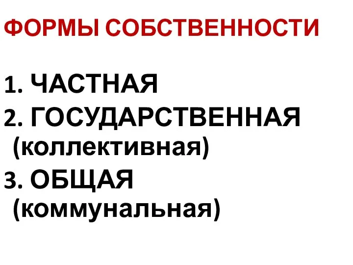 ФОРМЫ СОБСТВЕННОСТИ 1. ЧАСТНАЯ 2. ГОСУДАРСТВЕННАЯ (коллективная) 3. ОБЩАЯ (коммунальная)